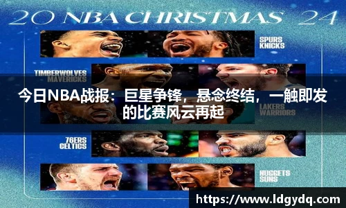 今日NBA战报：巨星争锋，悬念终结，一触即发的比赛风云再起
