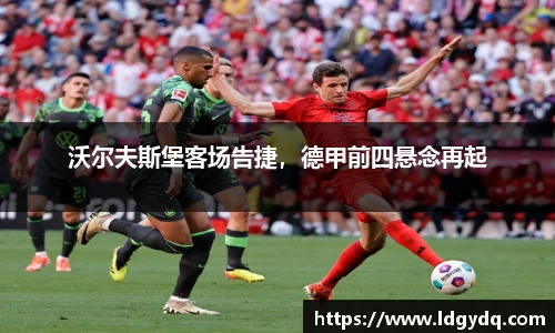 沃尔夫斯堡客场告捷，德甲前四悬念再起