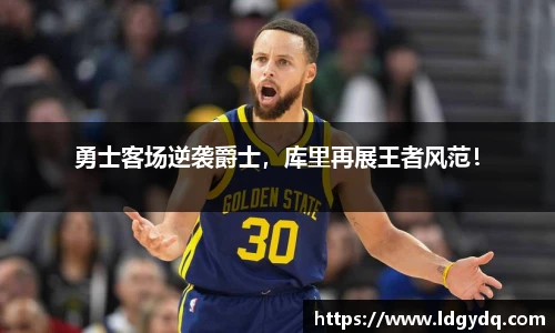勇士客场逆袭爵士，库里再展王者风范！