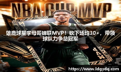 雄鹿球星字母哥蝉联MVP！砍下场均30+，带领球队力争总冠军