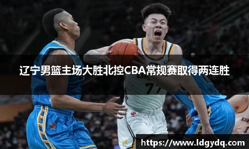 辽宁男篮主场大胜北控CBA常规赛取得两连胜