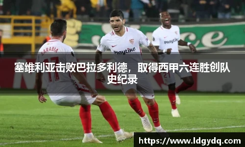 塞维利亚击败巴拉多利德，取得西甲六连胜创队史纪录