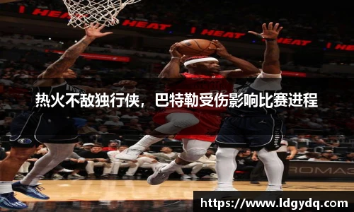 热火不敌独行侠，巴特勒受伤影响比赛进程