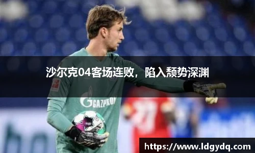 沙尔克04客场连败，陷入颓势深渊