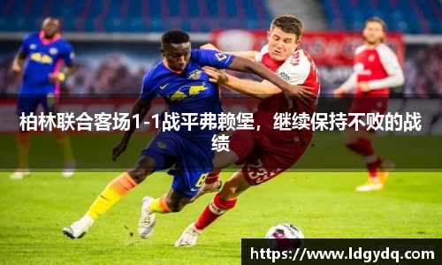 柏林联合客场1-1战平弗赖堡，继续保持不败的战绩