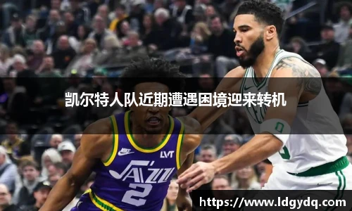 凯尔特人队近期遭遇困境迎来转机