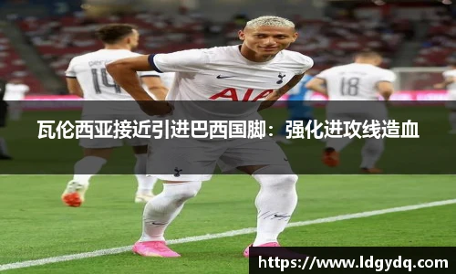 瓦伦西亚接近引进巴西国脚：强化进攻线造血