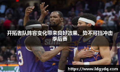 开拓者队阵容变化带来良好效果，势不可挡冲击季后赛