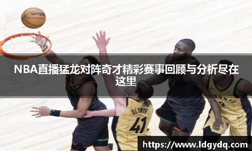 NBA直播猛龙对阵奇才精彩赛事回顾与分析尽在这里