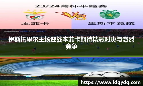 伊斯托里尔主场迎战本菲卡期待精彩对决与激烈竞争