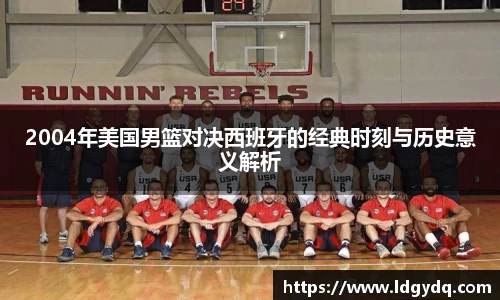 2004年美国男篮对决西班牙的经典时刻与历史意义解析