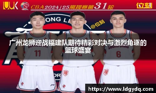 广州龙狮迎战福建队期待精彩对决与激烈角逐的篮球盛宴