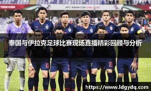 泰国与伊拉克足球比赛现场直播精彩回顾与分析