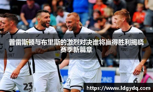 普雷斯顿与布里斯的激烈对决谁将赢得胜利揭晓赛季新篇章