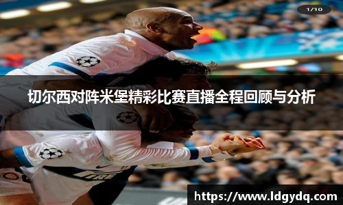 切尔西对阵米堡精彩比赛直播全程回顾与分析