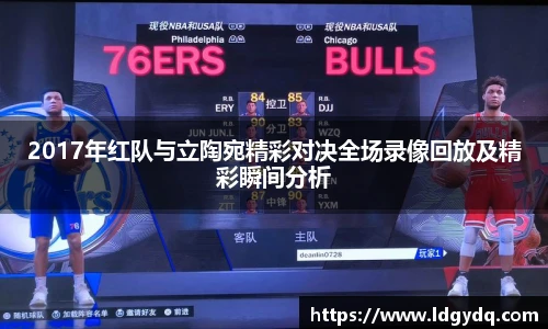 2017年红队与立陶宛精彩对决全场录像回放及精彩瞬间分析
