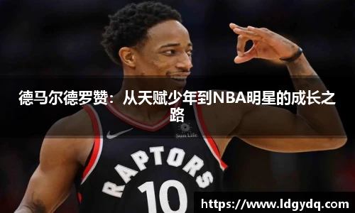 德马尔德罗赞：从天赋少年到NBA明星的成长之路