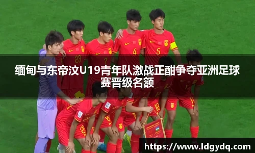 缅甸与东帝汶U19青年队激战正酣争夺亚洲足球赛晋级名额