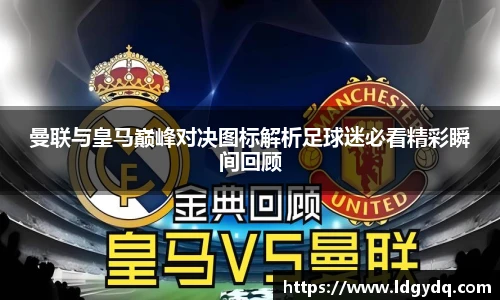 曼联与皇马巅峰对决图标解析足球迷必看精彩瞬间回顾