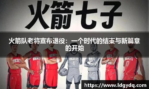 火箭队老将宣布退役：一个时代的结束与新篇章的开始